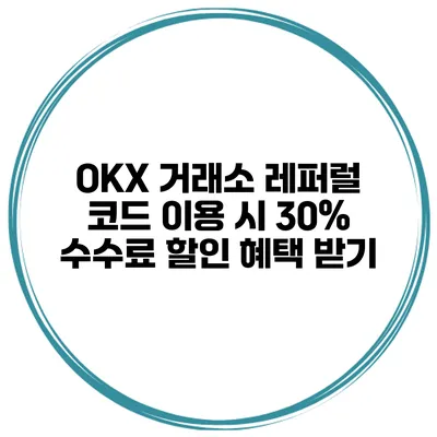 OKX 거래소 레퍼럴 코드 이용 시 30% 수수료 할인 혜택 받기
