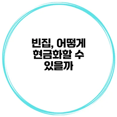 빈집, 어떻게 현금화할 수 있을까?