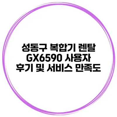 성동구 복합기 렌탈 GX6590 사용자 후기 및 서비스 만족도