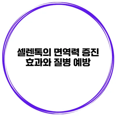 셀렌톡의 면역력 증진 효과와 질병 예방