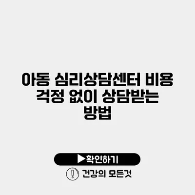 아동 심리상담센터 비용 걱정 없이 상담받는 방법