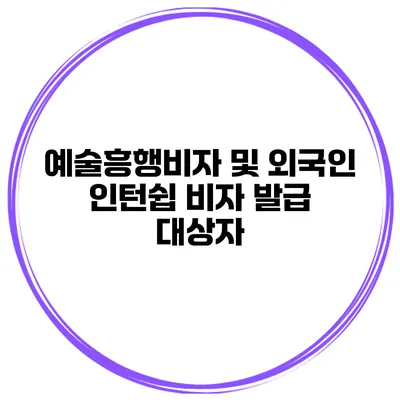 예술흥행비자 및 외국인 인턴쉽 비자 발급 대상자