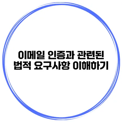이메일 인증과 관련된 법적 요구사항 이해하기