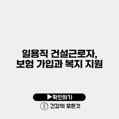 일용직 건설근로자, 보험 가입과 복지 지원