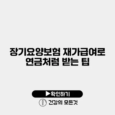 장기요양보험 재가급여로 연금처럼 받는 팁