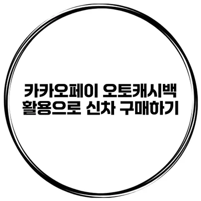카카오페이 오토캐시백 활용으로 신차 구매하기