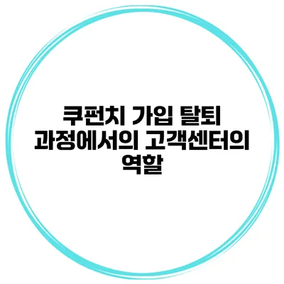쿠펀치 가입 탈퇴 과정에서의 고객센터의 역할
