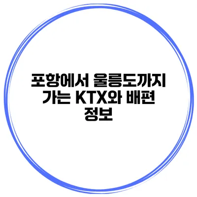 포항에서 울릉도까지 가는 KTX와 배편 정보