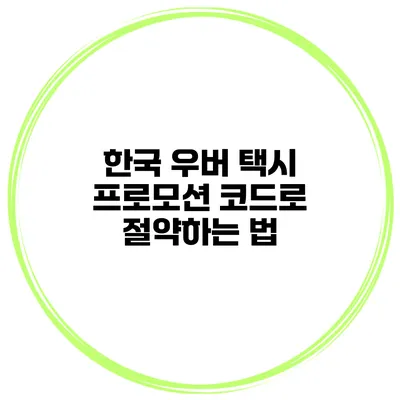 한국 우버 택시 프로모션 코드로 절약하는 법