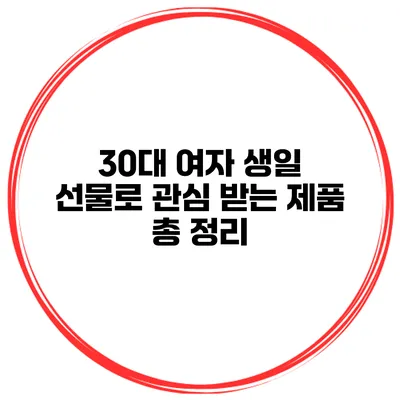 30대 여자 생일 선물로 관심 받는 제품 총 정리