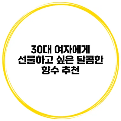 30대 여자에게 선물하고 싶은 달콤한 향수 추천
