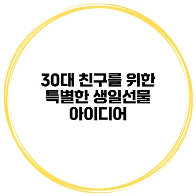 30대 친구를 위한 특별한 생일선물 아이디어