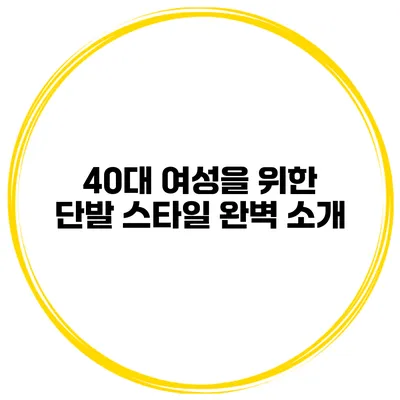 40대 여성을 위한 단발 스타일 완벽 소개