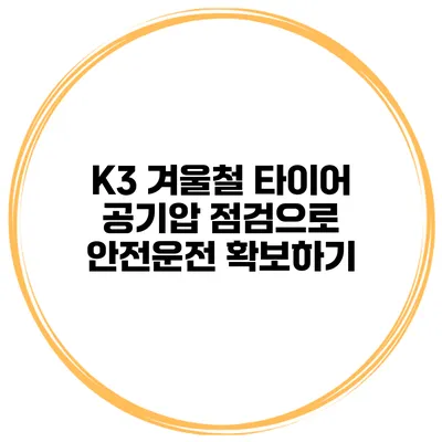 K3 겨울철 타이어 공기압 점검으로 안전운전 확보하기