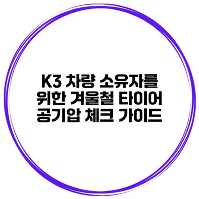 K3 차량 소유자를 위한 겨울철 타이어 공기압 체크 가이드