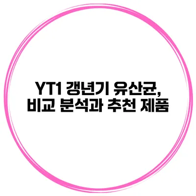 YT1 갱년기 유산균, 비교 분석과 추천 제품