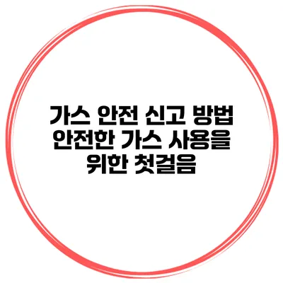 가스 안전 신고 방법 안전한 가스 사용을 위한 첫걸음