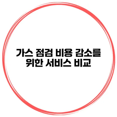 가스 점검 비용 감소를 위한 서비스 비교