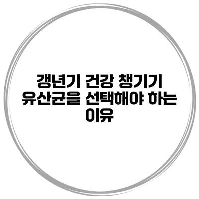 갱년기 건강 챙기기 유산균을 선택해야 하는 이유