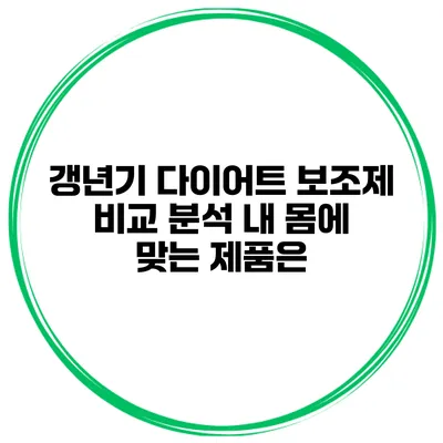 갱년기 다이어트 보조제 비교 분석: 내 몸에 맞는 제품은?
