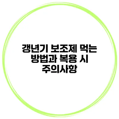 갱년기 보조제 먹는 방법과 복용 시 주의사항