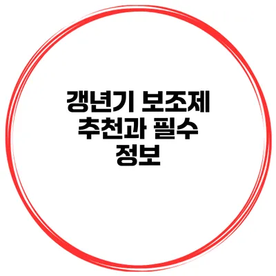 갱년기 보조제 추천과 필수 정보