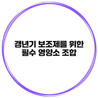 갱년기 보조제를 위한 필수 영양소 조합