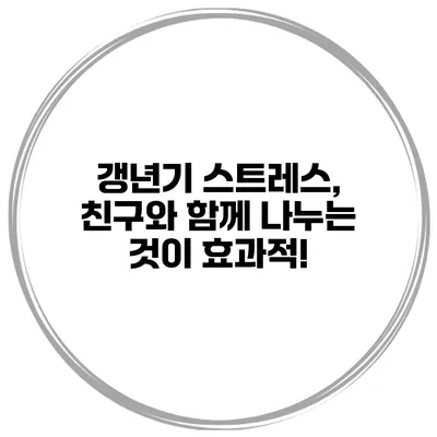 갱년기 스트레스, 친구와 함께 나누는 것이 효과적!