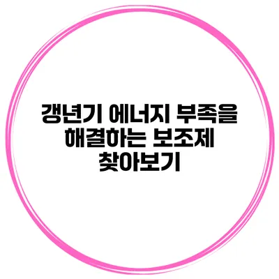 갱년기 에너지 부족을 해결하는 보조제 찾아보기