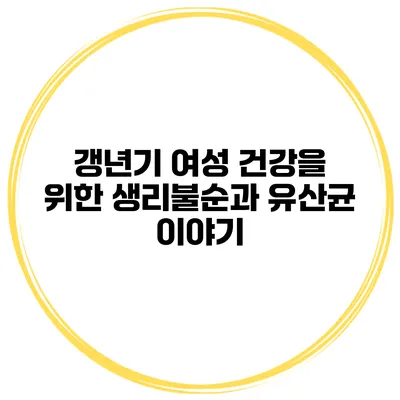 갱년기 여성 건강을 위한 생리불순과 유산균 이야기