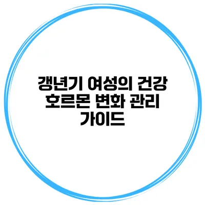 갱년기 여성의 건강: 호르몬 변화 관리 가이드