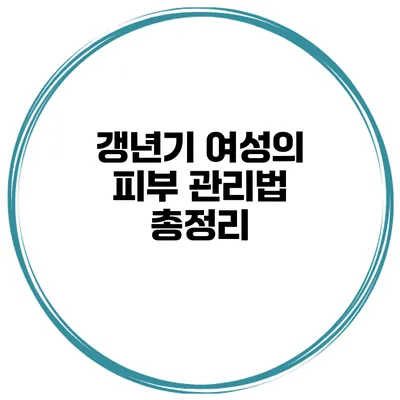 갱년기 여성의 피부 관리법 총정리