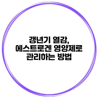 갱년기 열감, 에스트로겐 영양제로 관리하는 방법