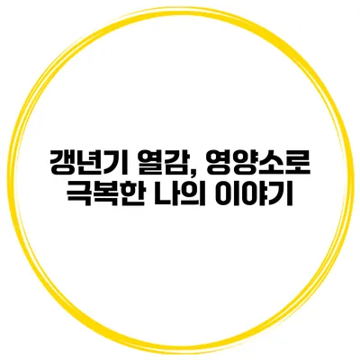 갱년기 열감, 영양소로 극복한 나의 이야기