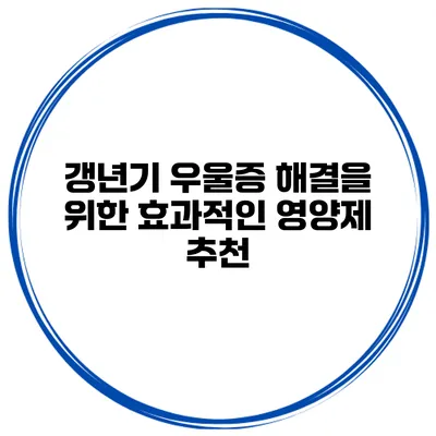 갱년기 우울증 해결을 위한 효과적인 영양제 추천