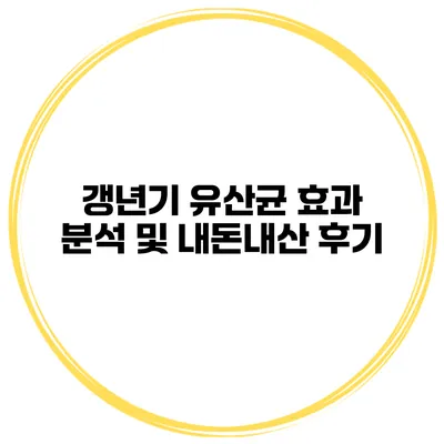갱년기 유산균 효과 분석 및 내돈내산 후기