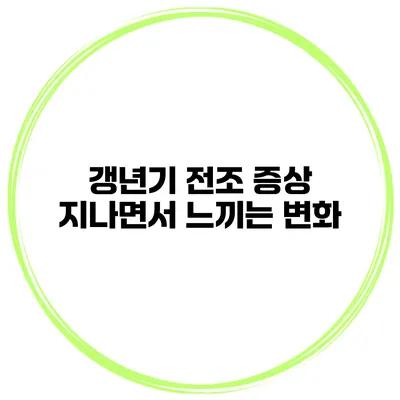 갱년기 전조 증상 지나면서 느끼는 변화