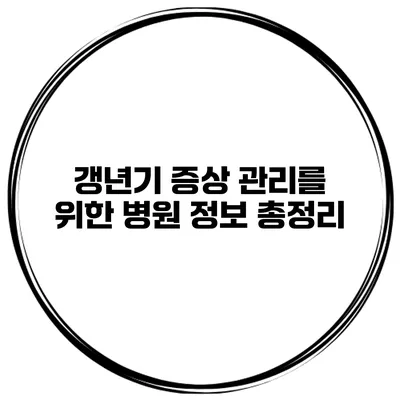 갱년기 증상 관리를 위한 병원 정보 총정리
