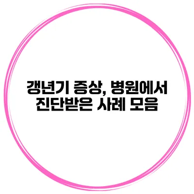 갱년기 증상, 병원에서 진단받은 사례 모음
