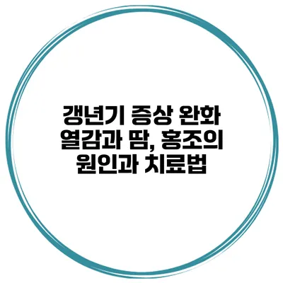 갱년기 증상 완화: 열감과 땀, 홍조의 원인과 치료법