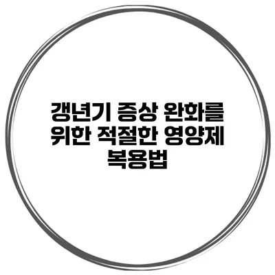 갱년기 증상 완화를 위한 적절한 영양제 복용법