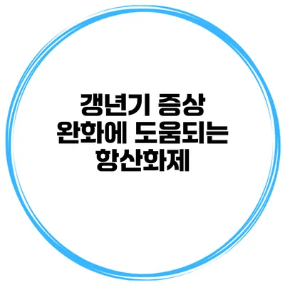 갱년기 증상 완화에 도움되는 항산화제