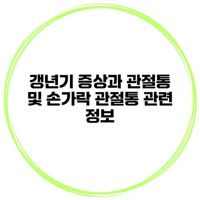 갱년기 증상과 관절통 및 손가락 관절통 관련 정보