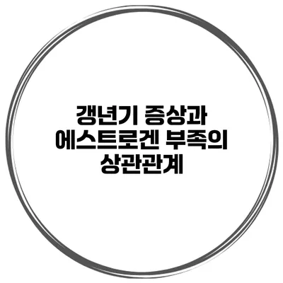 갱년기 증상과 에스트로겐 부족의 상관관계