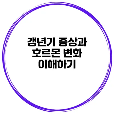 갱년기 증상과 호르몬 변화 이해하기