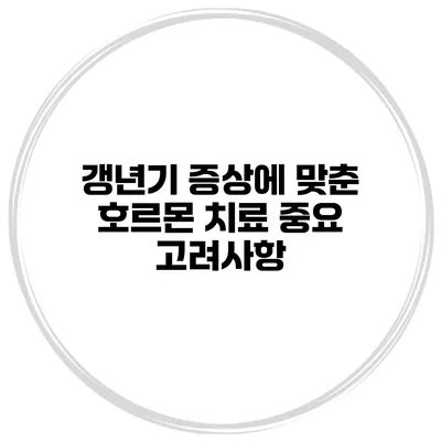 갱년기 증상에 맞춘 호르몬 치료: 중요 고려사항