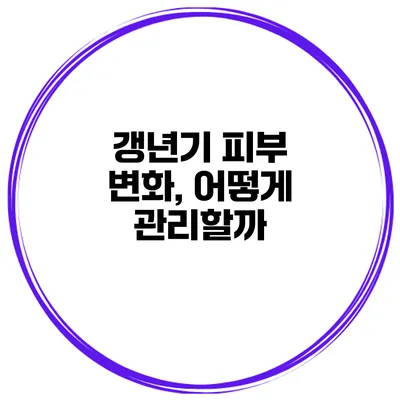 갱년기 피부 변화, 어떻게 관리할까?