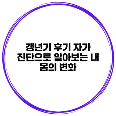 갱년기 후기 자가 진단으로 알아보는 내 몸의 변화