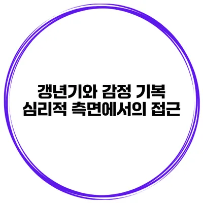 갱년기와 감정 기복 심리적 측면에서의 접근