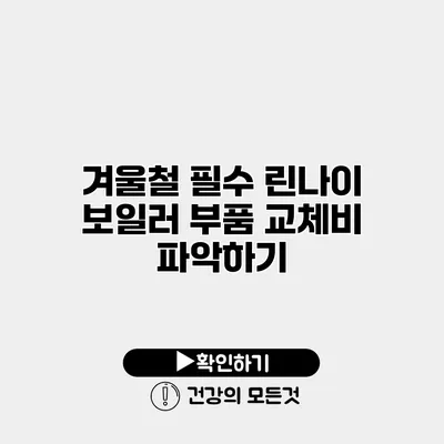 겨울철 필수 린나이 보일러 부품 교체비 파악하기
